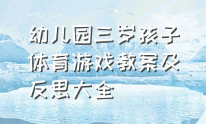 幼儿园三岁孩子体育游戏教案及反思大全