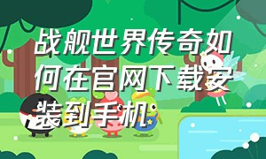 战舰世界传奇如何在官网下载安装到手机