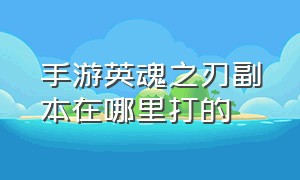 手游英魂之刃副本在哪里打的