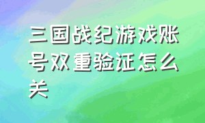 三国战纪游戏账号双重验证怎么关