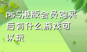 ps5港版会员购买后有什么游戏可以玩