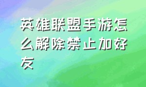 英雄联盟手游怎么解除禁止加好友