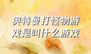 奥特曼打怪物游戏是叫什么游戏