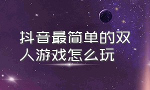 抖音最简单的双人游戏怎么玩