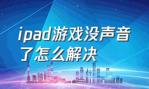 ipad游戏没声音了怎么解决