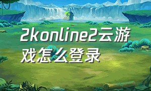 2konline2云游戏怎么登录