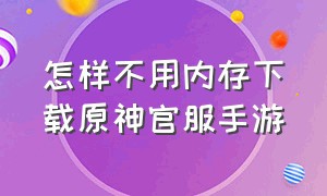 怎样不用内存下载原神官服手游