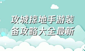 攻城掠地手游装备攻略大全最新