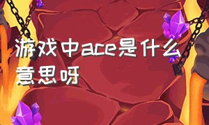 游戏中ace是什么意思呀