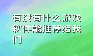 有没有什么游戏软件能推荐给我们