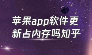 苹果app软件更新占内存吗知乎