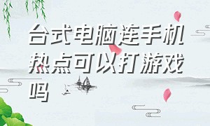 台式电脑连手机热点可以打游戏吗