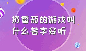 扔番茄的游戏叫什么名字好听