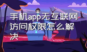 手机app无互联网访问权限怎么解决