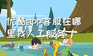 优酷app客服在哪里找人工服务