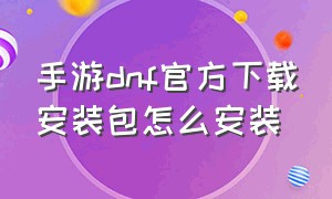 手游dnf官方下载安装包怎么安装