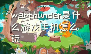 warthunder是什么游戏手机怎么玩