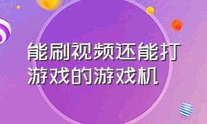 能刷视频还能打游戏的游戏机