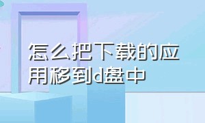 怎么把下载的应用移到d盘中