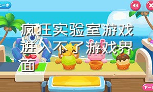 疯狂实验室游戏进入不了游戏界面