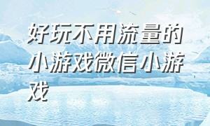 好玩不用流量的小游戏微信小游戏