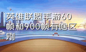 英雄联盟手游60帧和900帧有啥区别