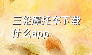 三轮摩托车下载什么app