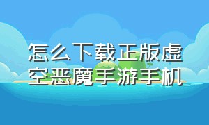 怎么下载正版虚空恶魔手游手机