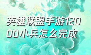 英雄联盟手游12000小兵怎么完成