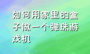 如何用家里的盒子做一个弹珠游戏机