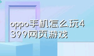 oppo手机怎么玩4399网页游戏