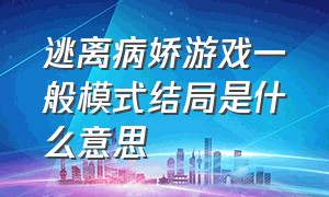 逃离病娇游戏一般模式结局是什么意思