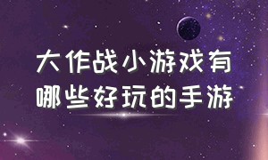 大作战小游戏有哪些好玩的手游