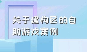 关于建构区的自助游戏案例