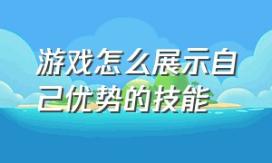 游戏怎么展示自己优势的技能