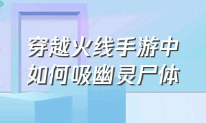 穿越火线手游中如何吸幽灵尸体