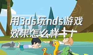 用3ds玩nds游戏效果怎么样