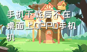 手机下载后不在桌面上0PP0手机机