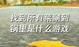 找到所有菜涮到锅里是什么游戏