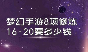 梦幻手游8项修炼16-20要多少钱