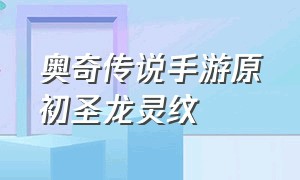 奥奇传说手游原初圣龙灵纹