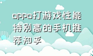 oppo打游戏性能特别高的手机推荐知乎