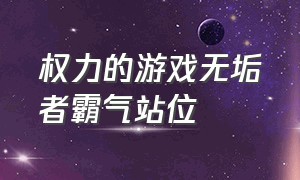 权力的游戏无垢者霸气站位