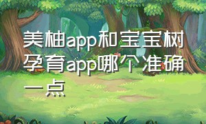 美柚app和宝宝树孕育app哪个准确一点