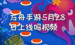 方舟手游5月28日上线吗视频