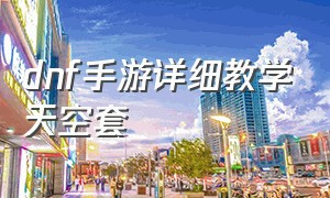 dnf手游详细教学天空套