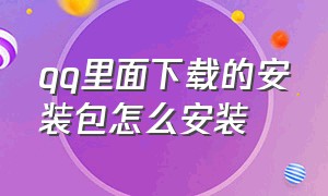 qq里面下载的安装包怎么安装