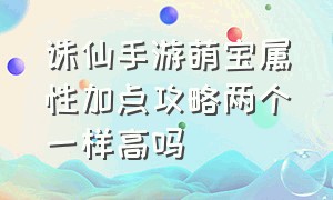 诛仙手游萌宝属性加点攻略两个一样高吗