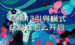 苹果13引导模式在游戏怎么开启