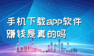 手机下载app软件赚钱是真的吗